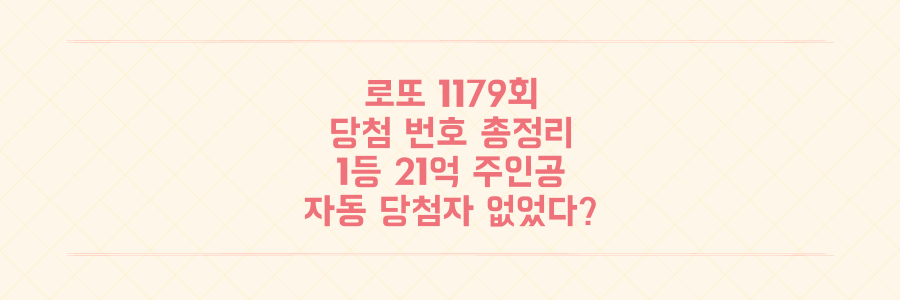 로또 1179회 당첨 번호와 1등 21억 주인공 총정리! 자동 당첨자는 없었다?