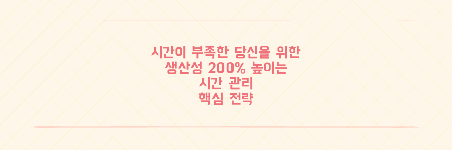 하루 24시간이 부족한 당신을 위한 생산성 200% 높이는 시간 관리 핵심 전략