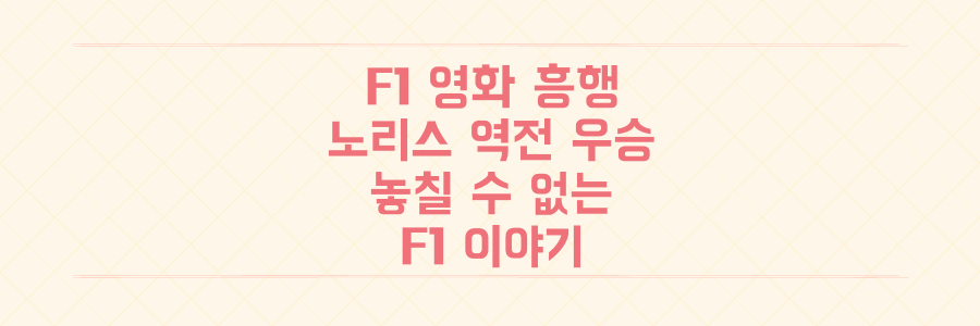영화 F1 흥행 돌풍과 노리스 현실 역전 우승: 놓치면 후회할 F1 이야기