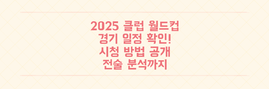 2025 클럽 월드컵: 경기 일정, 시청 방법, 전술까지 축구 팬 필수 정보 총정리