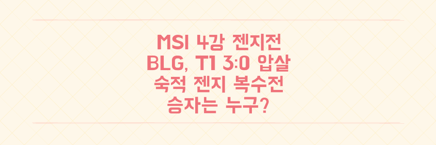 MSI 4강 젠티전! BLG 3:0 압살 T1, 숙적 젠지 향한 복수전 승자는?