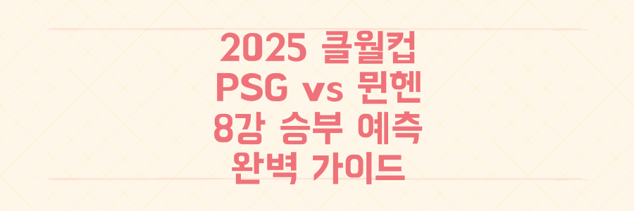 미리 보는 2025 클럽 월드컵 빅매치! PSG vs 뮌헨 8강 승부 예측 완벽 가이드