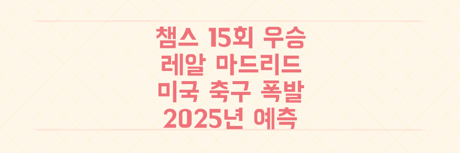 역사상 최다 챔스 15회 우승 레알 마드리드! 미국 축구의 폭발적 성장과 2025년 예측