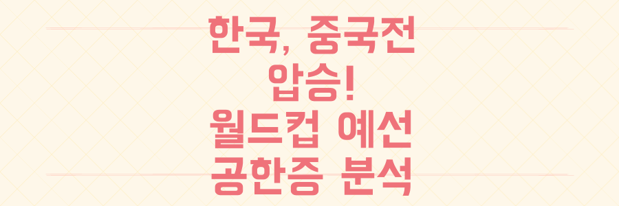 한국 축구 중국전 압도적 승리! 2026 월드컵 예선 공한증 분석 및 전망