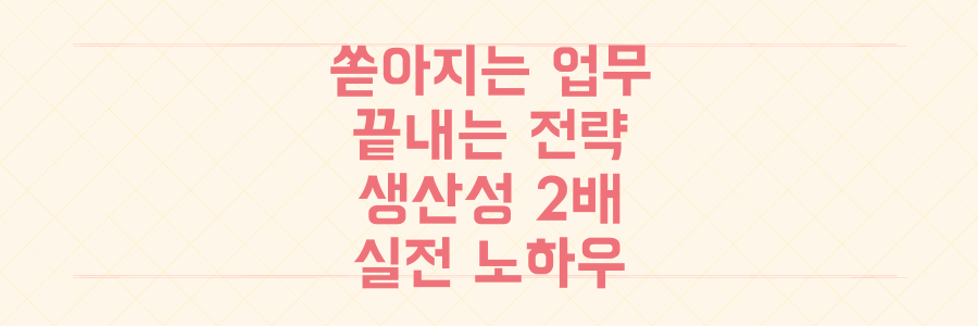 매일 쏟아지는 업무를 끝내는 시간 관리 전략: 생산성을 2배 높이는 실전 노하우