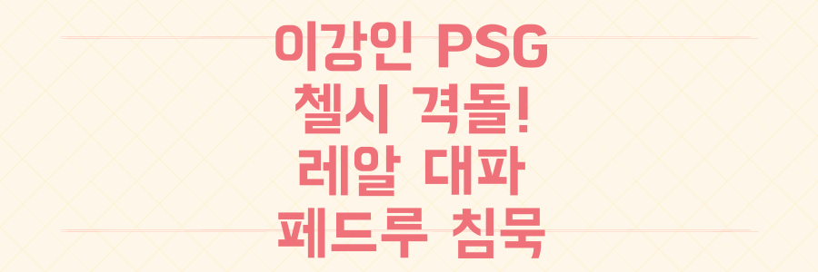 클럽 월드컵 결승: 이강인 PSG vs 첼시 누가 웃을까? 레알 4-0 대파와 주앙 페드루 침묵 비하인드!