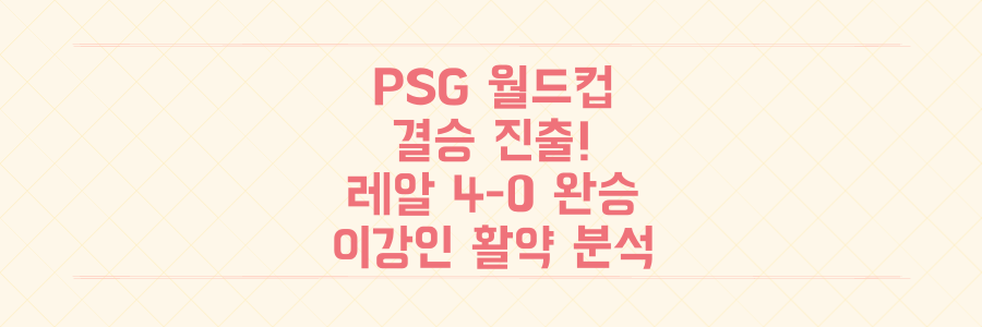 PSG 클럽 월드컵 결승 진출! 레알 마드리드 4-0 완승과 이강인 활약 분석
