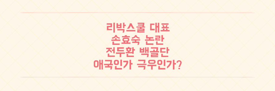 리박스쿨 손효숙 대표 전두환 백골단 발언 논란, 애국인가 극우인가?