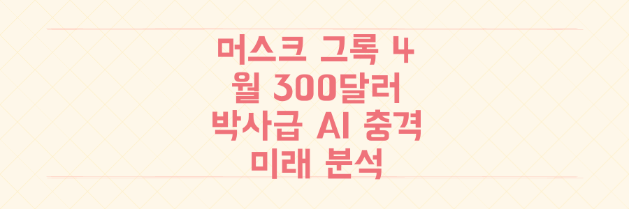 일론 머스크 그록 4: 월 300달러 박사급 AI의 충격과 미래 분석