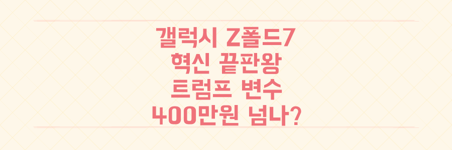 혁신 끝판왕 갤럭시 Z폴드7, 트럼프 관세 변수로 가격 400만원 넘나?