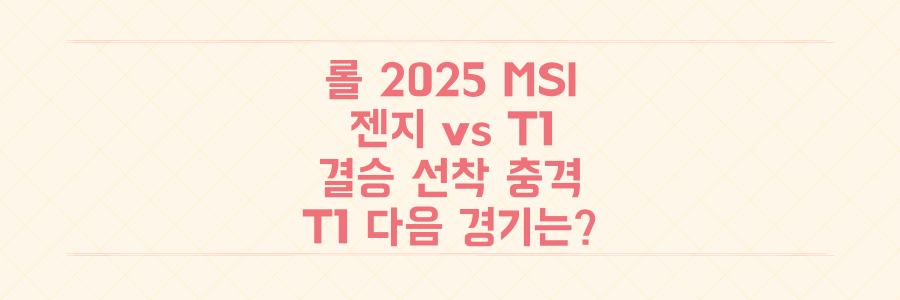 롤 2025 MSI 충격 결과! 젠지 T1 꺾고 결승 선착, T1의 다음 경기는?