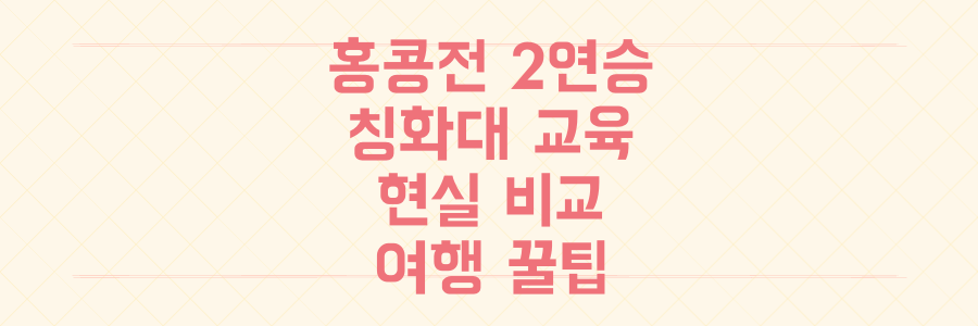 동아시안컵 홍콩전 2연승! 칭화대 교육 현실 비교와 홍콩 여행 꿀팁 대방출