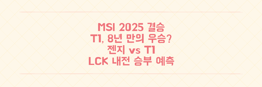 MSI 2025 결승: T1, 8년 만의 우승 잡을까? 젠지 상대 LCK 내전 승부 예측
