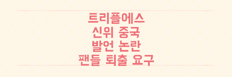 트리플에스 신위 하나의 중국 발언, 팬들 퇴출 요구까지 터진 이유