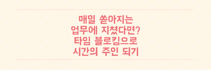 매일 쏟아지는 업무에 지쳤다면? 타임 블로킹으로 시간의 주인이 되는 법