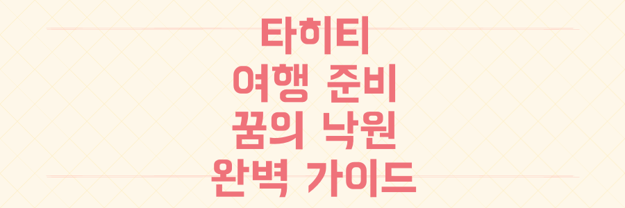 타히티 여행, 꿈의 낙원 완벽 준비 가이드