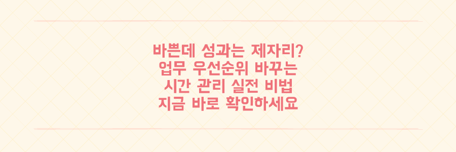 바쁘게 일하는데 성과는 제자리라면? 업무 우선순위를 바꾸는 시간 관리 실전 비법