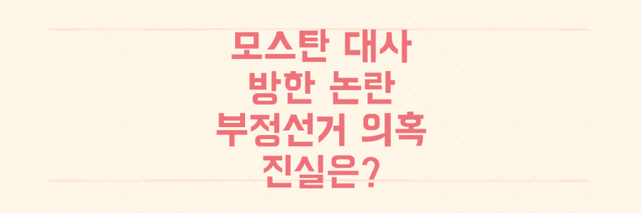 모스탄 전 대사 방한 논란: 부정선거 의혹, 과연 진실일까? 심층 분석