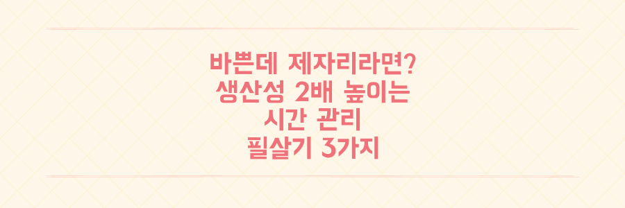 매일 바쁜데 결과는 제자리라면? 생산성을 2배 높이는 시간 관리 필살기 3가지