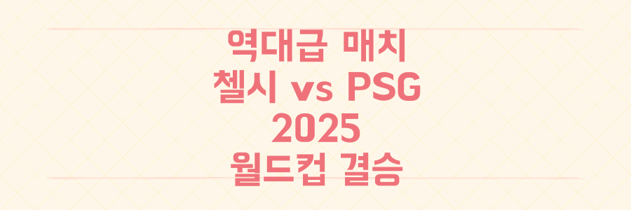 역대급 매치! 2025 클럽 월드컵 결승 첼시 vs PSG, 과연 누가 우승할까?
