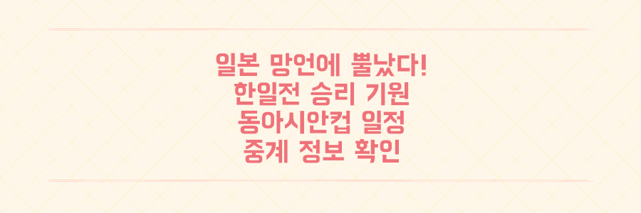 일본 독도 망언에 뿔났다! 동아시안컵 한일전, 대한민국 승리 일정과 중계 정보
