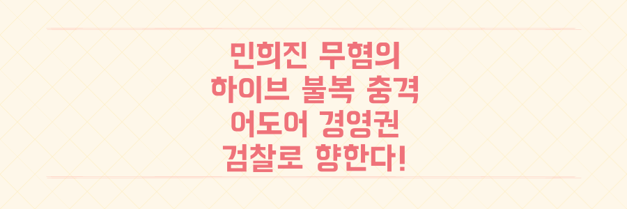 민희진 무혐의 충격 반전: 하이브 불복, 검찰로 향하는 어도어 경영권 분쟁!