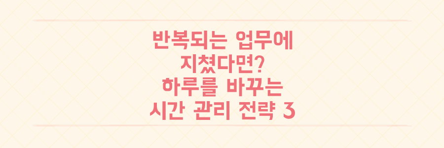 매일 반복되는 업무에 지쳤다면? 당신의 하루를 완전히 바꾸는 실전 시간 관리 전략 3가지
