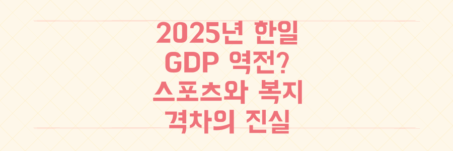 2025년 한국, 일본 GDP 추월? 스포츠부터 복지까지 한일 격차의 진실