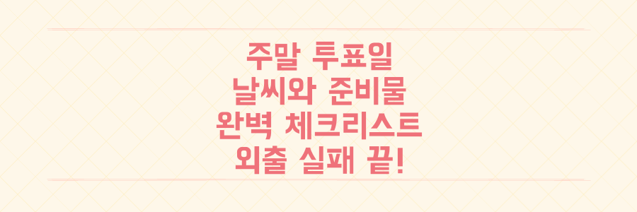 주말 투표일 날씨와 준비물, 이것만 알면 외출 실패 없습니다