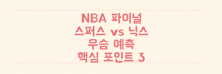 NBA 파이널 스퍼스 vs 닉스 승부 예측: 전문가가 분석한 우승 결정 핵심 포인트 3가지