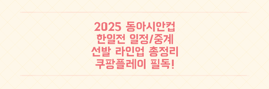 2025 동아시안컵 한국vs일본/대만: 경기 일정, 중계 (쿠팡플레이) 및 선발 라인업 필독!