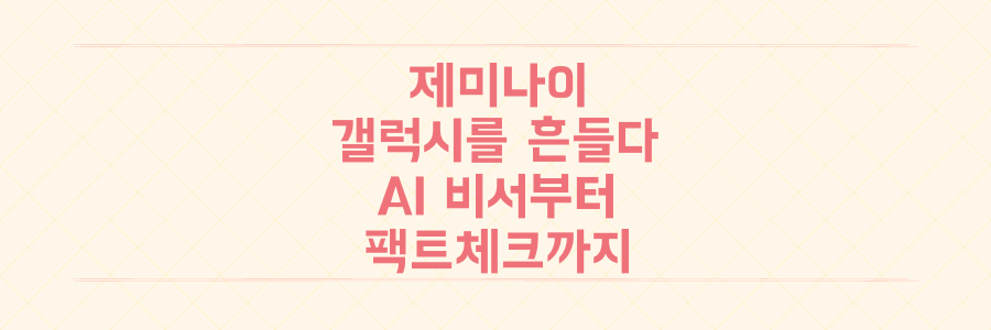 구글 제미나이가 뒤흔든 당신의 갤럭시! AI 비서부터 가짜뉴스 팩트체크까지 완전 정복