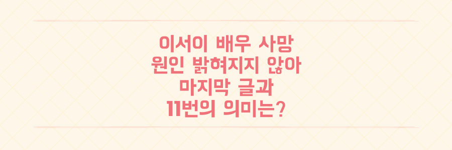 배우 이서이 사망 원인 미공개, 마지막 글과 마스터넘버 11 의미는?