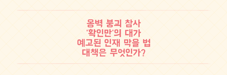 오산 옹벽 붕괴 사고: '확인만'이 앗아간 생명, 예고된 인재를 막으려면?