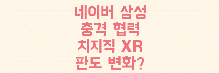 네이버 삼성 충격 협력: 치지직 XR, 라이브 스트리밍의 판도를 뒤집을까?