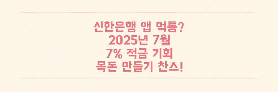 신한은행 앱 먹통? 2025년 7월, 7% 적금으로 목돈 만드는 결정적 기회 놓치지 마세요!
