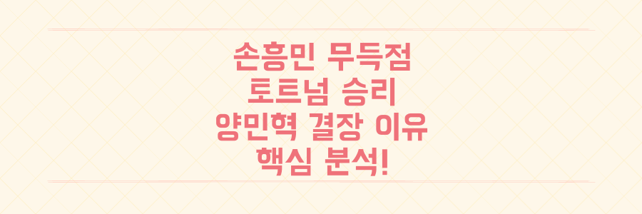 손흥민 무득점에도 승리? 토트넘 프리시즌 첫 경기, 양민혁 결장 숨겨진 이유와 핵심 분석!