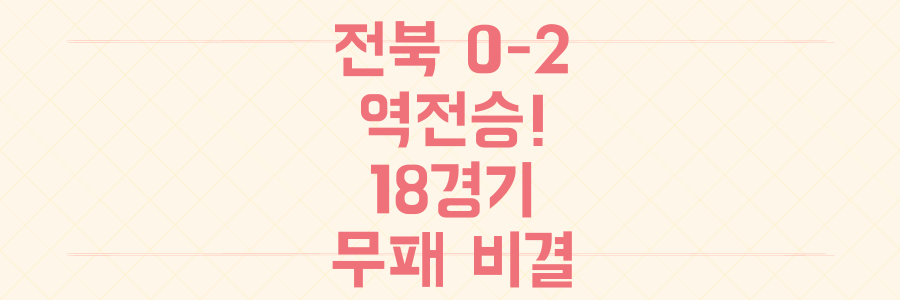 인생 경기! 전북현대 0-2 역전승? 18경기 무패 비결 공개!
