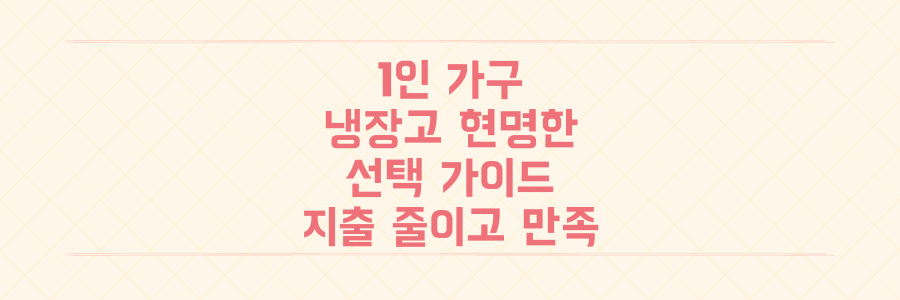 1인 가구 냉장고: 지출 줄이고 만족 높이는 현명한 선택 가이드
