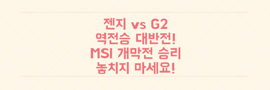 MSI 개막전 젠지 vs G2, 상상 이상의 역전승! 놓치면 후회