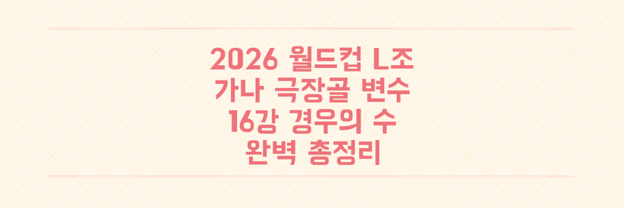 2026 월드컵 L조 순위의 변수, 가나의 95분 극장골과 16강 경우의 수 총정리