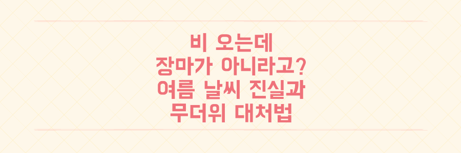 비가 오는데 장마가 아니라고? 기상청이 밝힌 여름 날씨 진실과 무더위 대처법