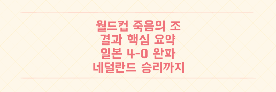 월드컵 죽음의 조 결과, 일본 4-0 완파와 네덜란드 승리까지 핵심 요약 정리