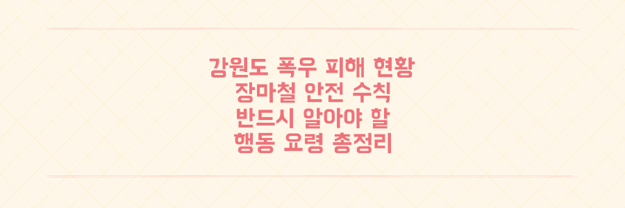 강원도 폭우 피해 현황과 반드시 알아야 할 장마철 안전 행동 요령 총정리
