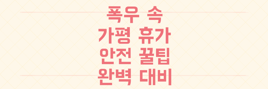가평 폭우 피해에도 끄떡없는 여름휴가, 안전 꿀팁 대방출!