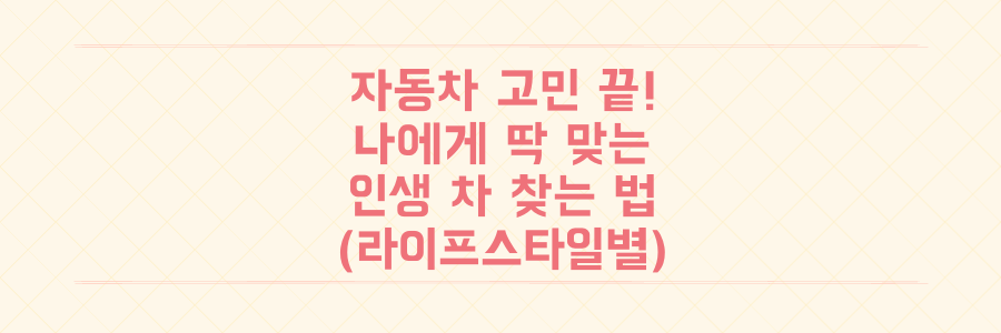 자동차 선택 고민 끝, 당신의 라이프스타일에 딱 맞는 인생 차 찾는 법