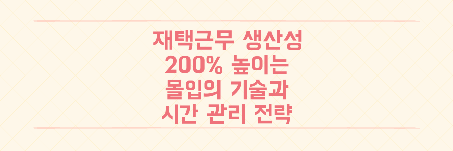 재택근무 생산성 200% 높이는 몰입의 기술과 시간 관리 전략