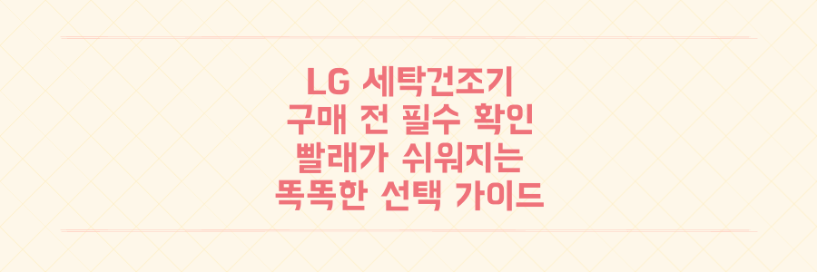 LG전자 AI 세탁건조기 구매 전 필수 확인, 빨래가 쉬워지는 똑똑한 선택 가이드