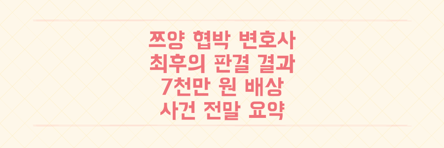 쯔양 협박한 변호사의 최후, 법원이 내린 7천만 원 배상 판결의 의미와 사건 전말 요약