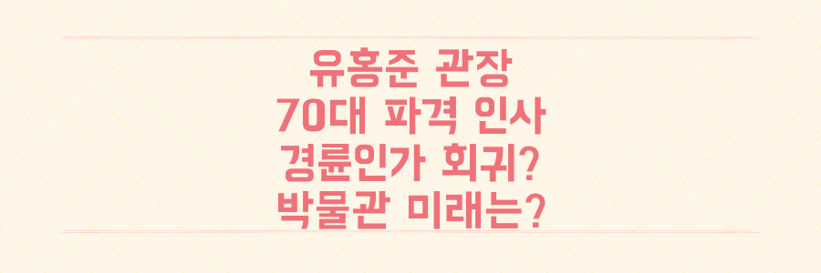유홍준 국립중앙박물관장, 70대 파격 인사의 '경륜'인가 '회귀'인가? 박물관의 미래는?